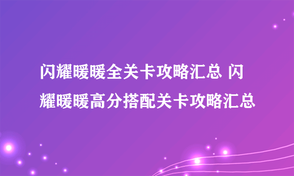 闪耀暖暖全关卡攻略汇总 闪耀暖暖高分搭配关卡攻略汇总