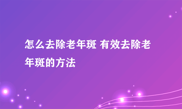 怎么去除老年斑 有效去除老年斑的方法