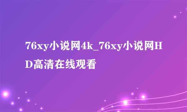 76xy小说网4k_76xy小说网HD高清在线观看