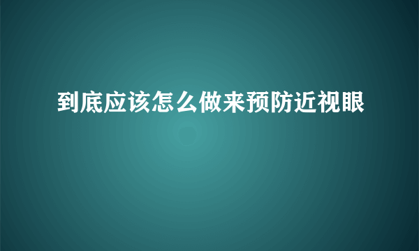 到底应该怎么做来预防近视眼