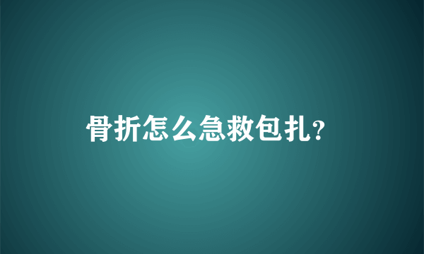 骨折怎么急救包扎？