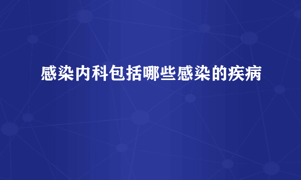 感染内科包括哪些感染的疾病