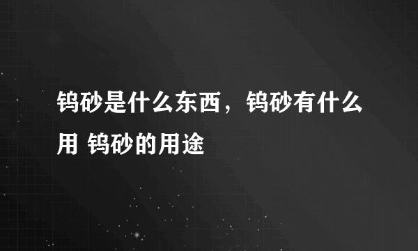 钨砂是什么东西，钨砂有什么用 钨砂的用途