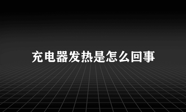 充电器发热是怎么回事