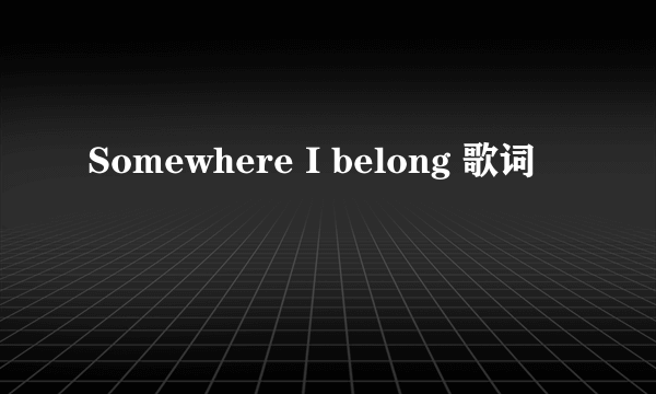 Somewhere I belong 歌词