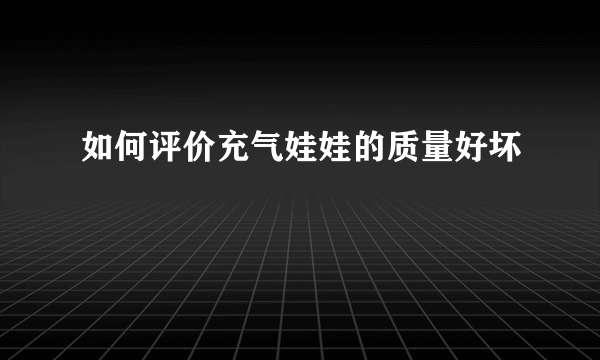 如何评价充气娃娃的质量好坏