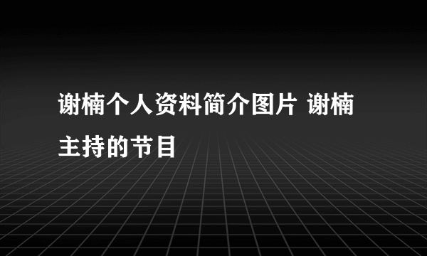 谢楠个人资料简介图片 谢楠主持的节目