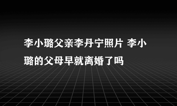 李小璐父亲李丹宁照片 李小璐的父母早就离婚了吗