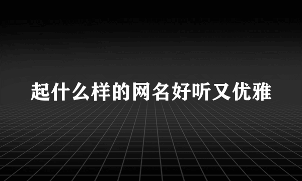 起什么样的网名好听又优雅