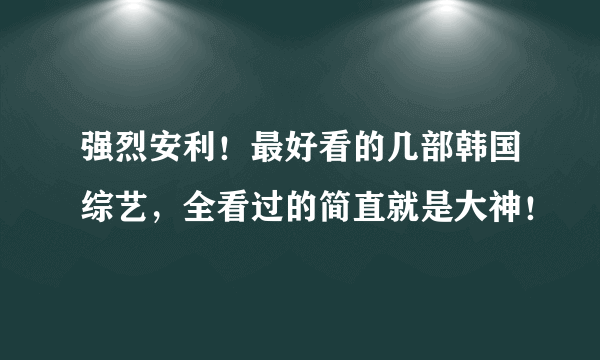 强烈安利！最好看的几部韩国综艺，全看过的简直就是大神！