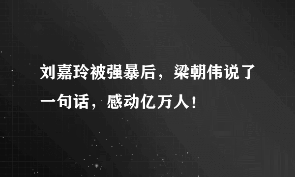 刘嘉玲被强暴后，梁朝伟说了一句话，感动亿万人！