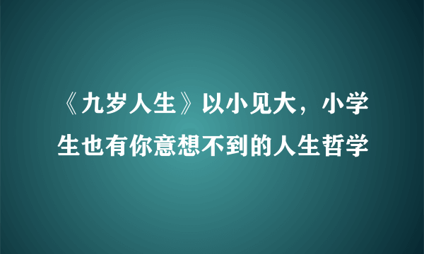 《九岁人生》以小见大，小学生也有你意想不到的人生哲学