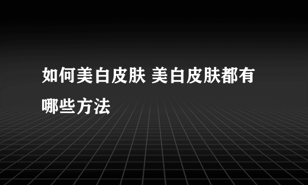 如何美白皮肤 美白皮肤都有哪些方法