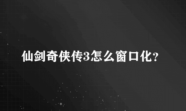 仙剑奇侠传3怎么窗口化？