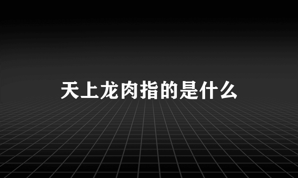 天上龙肉指的是什么