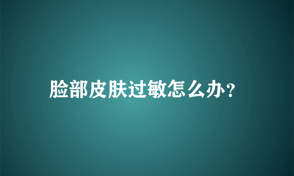 脸部皮肤过敏怎么办？