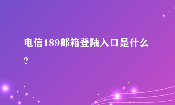 电信189邮箱登陆入口是什么？