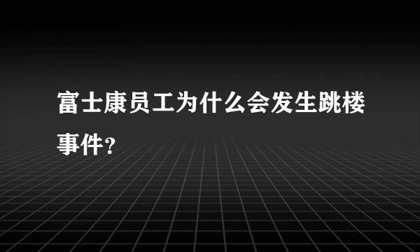 富士康员工为什么会发生跳楼事件？