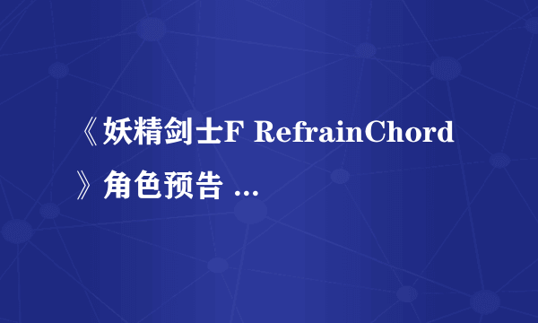 《妖精剑士F RefrainChord》角色预告 9月15日发售