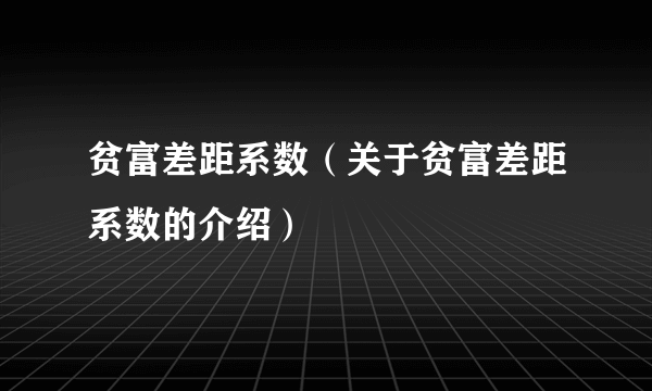 贫富差距系数（关于贫富差距系数的介绍）