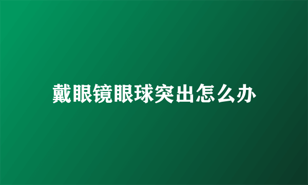 戴眼镜眼球突出怎么办