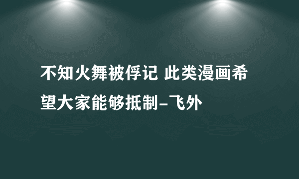 不知火舞被俘记 此类漫画希望大家能够抵制-飞外