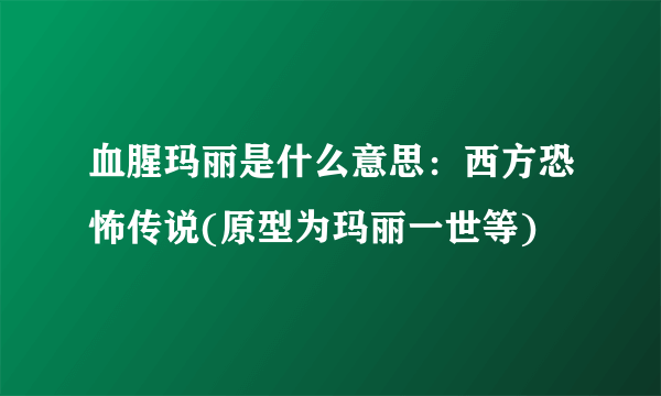 血腥玛丽是什么意思：西方恐怖传说(原型为玛丽一世等)