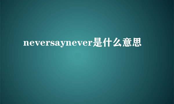 neversaynever是什么意思