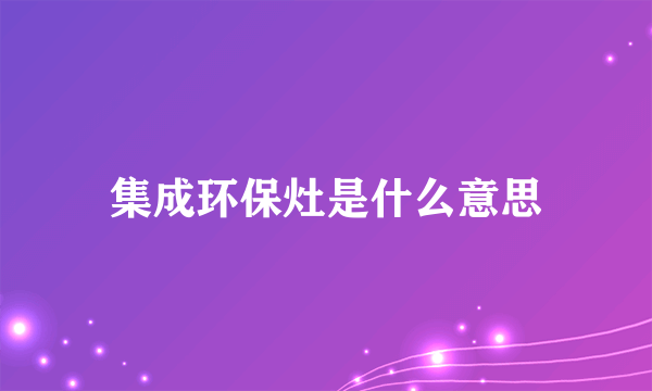 集成环保灶是什么意思