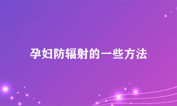 孕妇防辐射的一些方法