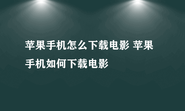 苹果手机怎么下载电影 苹果手机如何下载电影