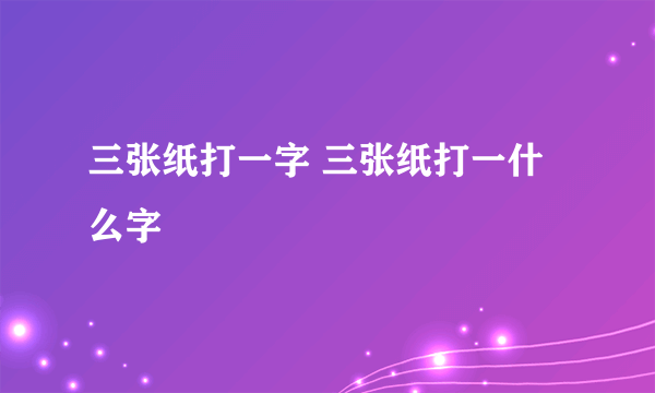 三张纸打一字 三张纸打一什么字