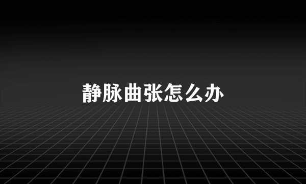 静脉曲张怎么办