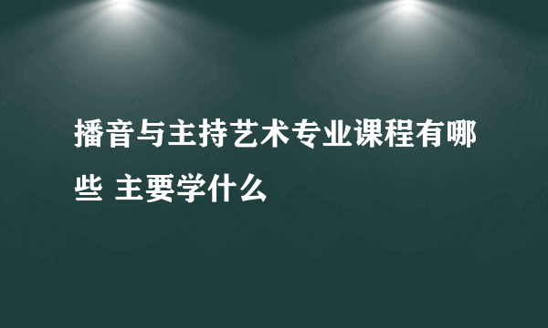 播音与主持艺术专业课程有哪些 主要学什么