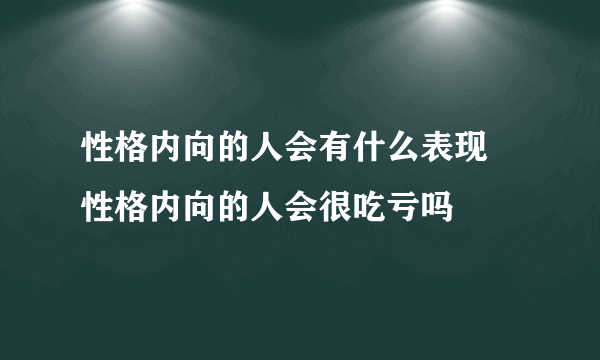 性格内向的人会有什么表现 性格内向的人会很吃亏吗