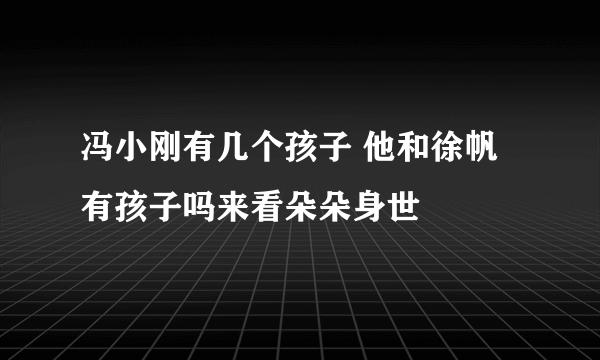 冯小刚有几个孩子 他和徐帆有孩子吗来看朵朵身世