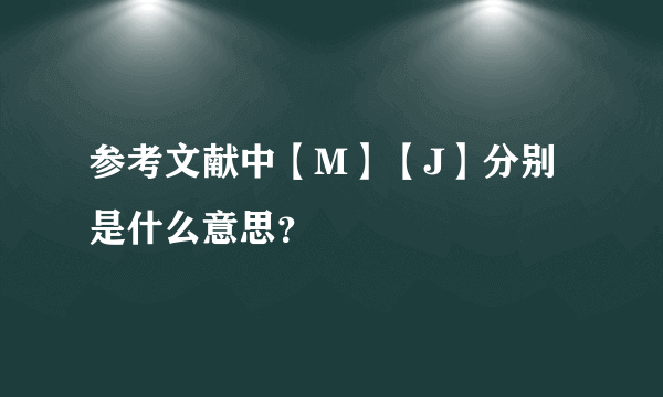 参考文献中【M】【J】分别是什么意思？