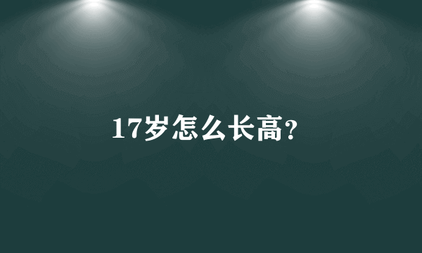 17岁怎么长高？