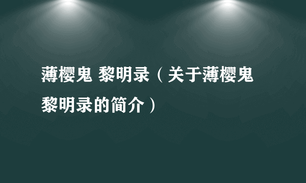 薄樱鬼 黎明录（关于薄樱鬼 黎明录的简介）