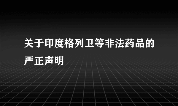 关于印度格列卫等非法药品的严正声明