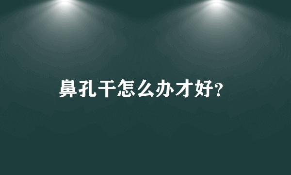 鼻孔干怎么办才好？