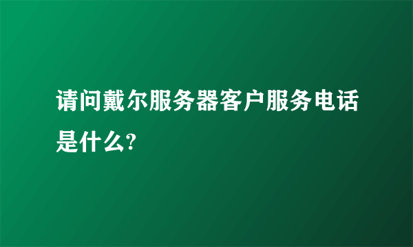 请问戴尔服务器客户服务电话是什么?