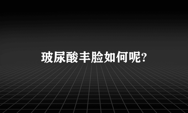 玻尿酸丰脸如何呢?