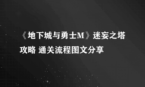 《地下城与勇士M》迷妄之塔攻略 通关流程图文分享