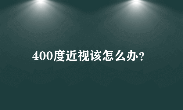 400度近视该怎么办？