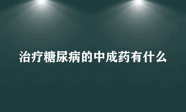 治疗糖尿病的中成药有什么