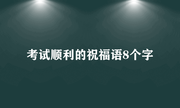 考试顺利的祝福语8个字