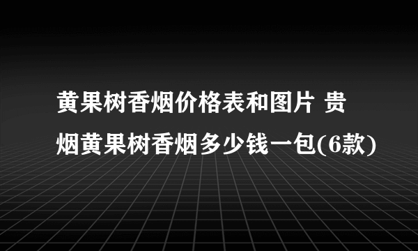 黄果树香烟价格表和图片 贵烟黄果树香烟多少钱一包(6款)