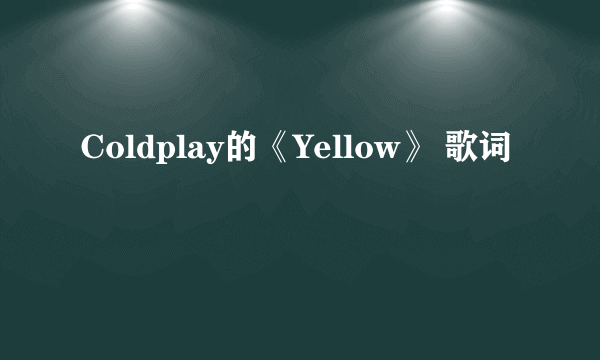 Coldplay的《Yellow》 歌词