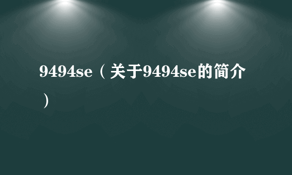 9494se（关于9494se的简介）